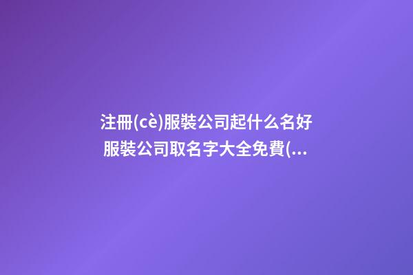 注冊(cè)服裝公司起什么名好 服裝公司取名字大全免費(fèi)